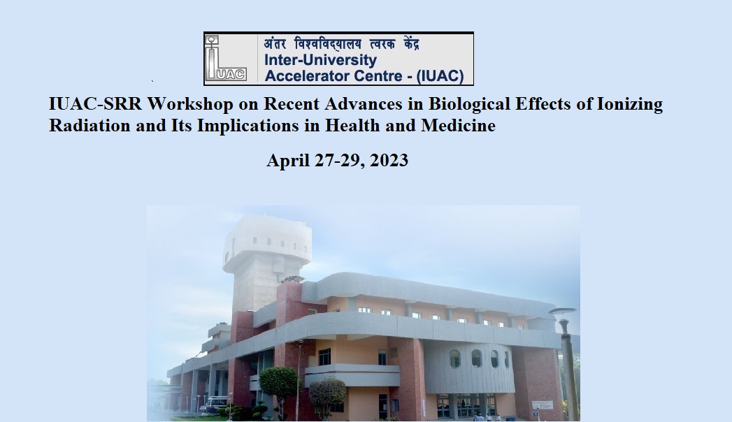 IUAC-SRR Workshop on Recent Advances in Biological Effects of Ionizing Radiation and Its Implications in Health and Medicine