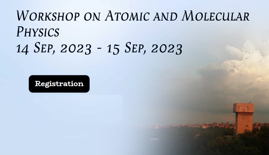 Workshop on Atomic and Molecular Physics 14 Sep, 2023 – 15 Sep, 2023