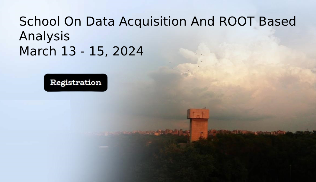 School On Data Acquisition And ROOT Based Analysis March 13 - 15, 2024